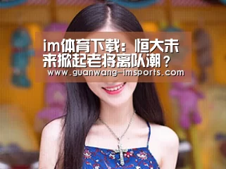 im体育下载:恒大未来掀起老将离队潮?这五位功勋老将下赛季留队却没有悬念(图2) im娱乐