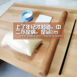 上了年纪才知道,中二不是病,是命|im体育下载(图1) im娱乐
