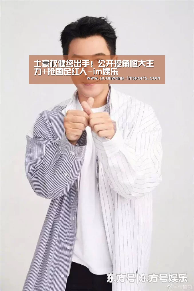 土豪权健终出手!公开挖角恒大主力+抢国足红人-im娱乐(图1) im体育